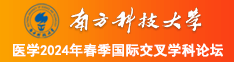 大鸡巴操逼好爽喷水了视频南方科技大学医学2024年春季国际交叉学科论坛